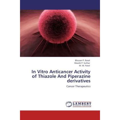 In Vitro Anticancer Activity of Thiazole And Piperazine derivatives, Fachbücher von M. M. Patel, Bhuvan P. Raval, Maulik...