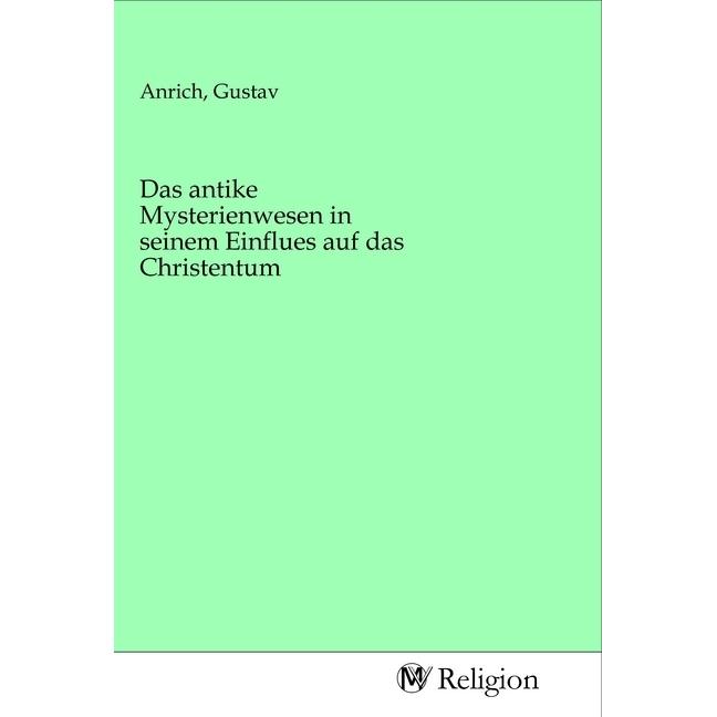 Das antike Mysterienwesen in seinem Einflues auf das Christentum, Sachbücher von Gustav Anrich