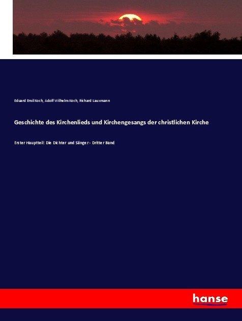 Produktbild Geschichte des Kirchenlieds und Kirchengesangs der christlichen Kirche (Deutsch, Adolf Wilhelm Koch, Eduard E. Koch, Richard Lauxmann, 2017)