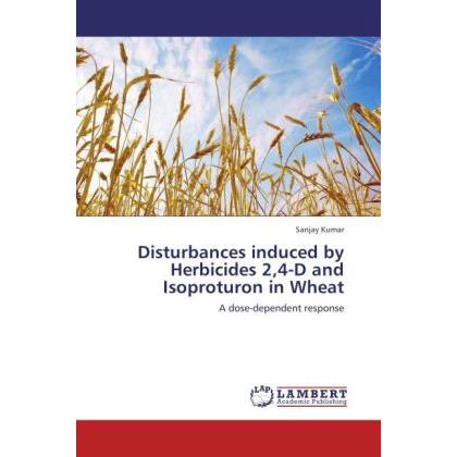 Disturbances induced by Herbicides 2,4-D and Isoproturon in Wheat, Fachbücher von Sanjay Kumar