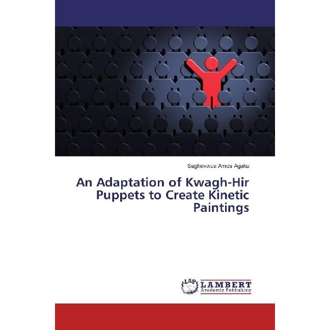 An Adaptation of Kwagh-Hir Puppets to Create Kinetic Paintings, Fachbücher von Saghevwua Amos Agaku