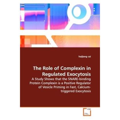 The Role of Complexin in Regulated Exocytosis, Fachbücher von Cai Haijiang