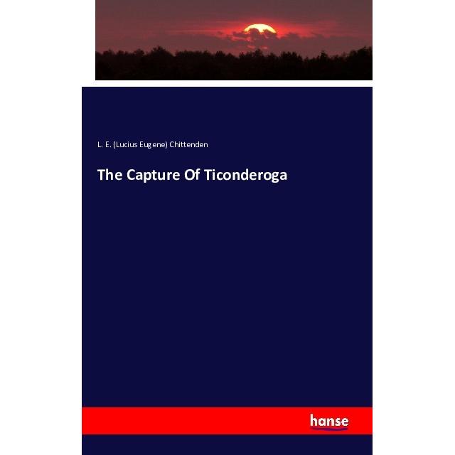 The Capture Of Ticonderoga, Fachbücher von Lucius E. Chittenden