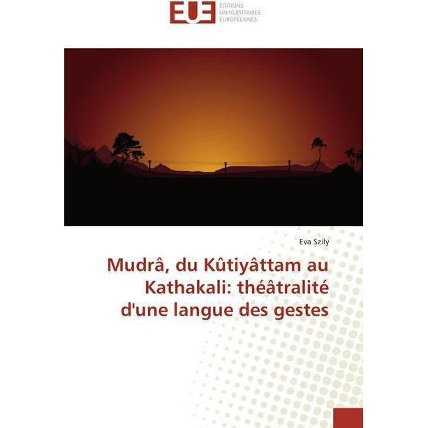 Mudrâ, du Kûtiyâttam au Kathakali: théâtralité d'une langue des gestes, Fachbücher von Eva Szily