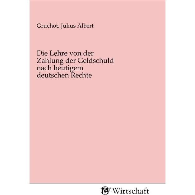 Die Lehre von der Zahlung der Geldschuld nach heutigem deutschen Rechte, Fachbücher von Julius Albert Gruchot