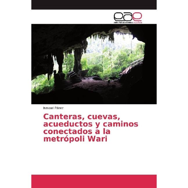 Canteras, cuevas, acueductos y caminos conectados a la metrópoli Wari, Fachbücher von Ismael Pérez
