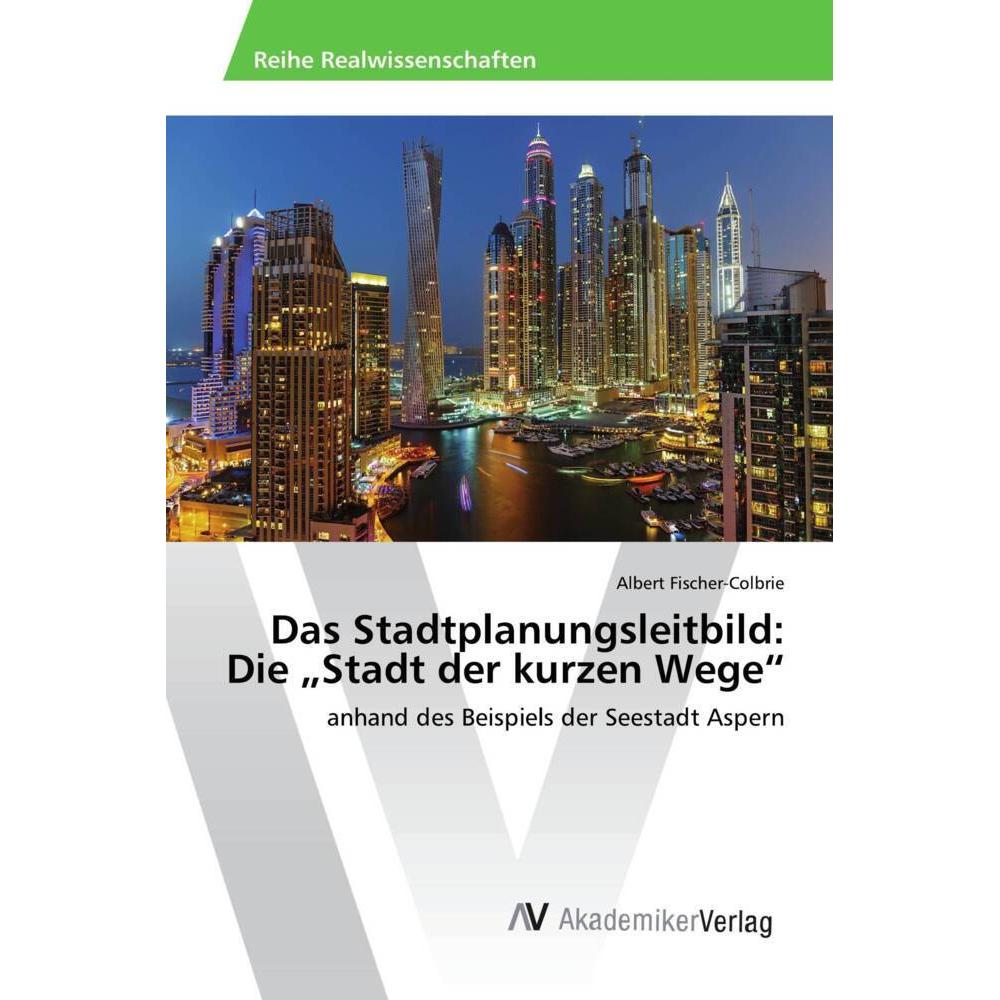 Das Stadtplanungsleitbild: Die "Stadt der kurzen Wege, Ratgeber von Albert Fischer-Colbrie
