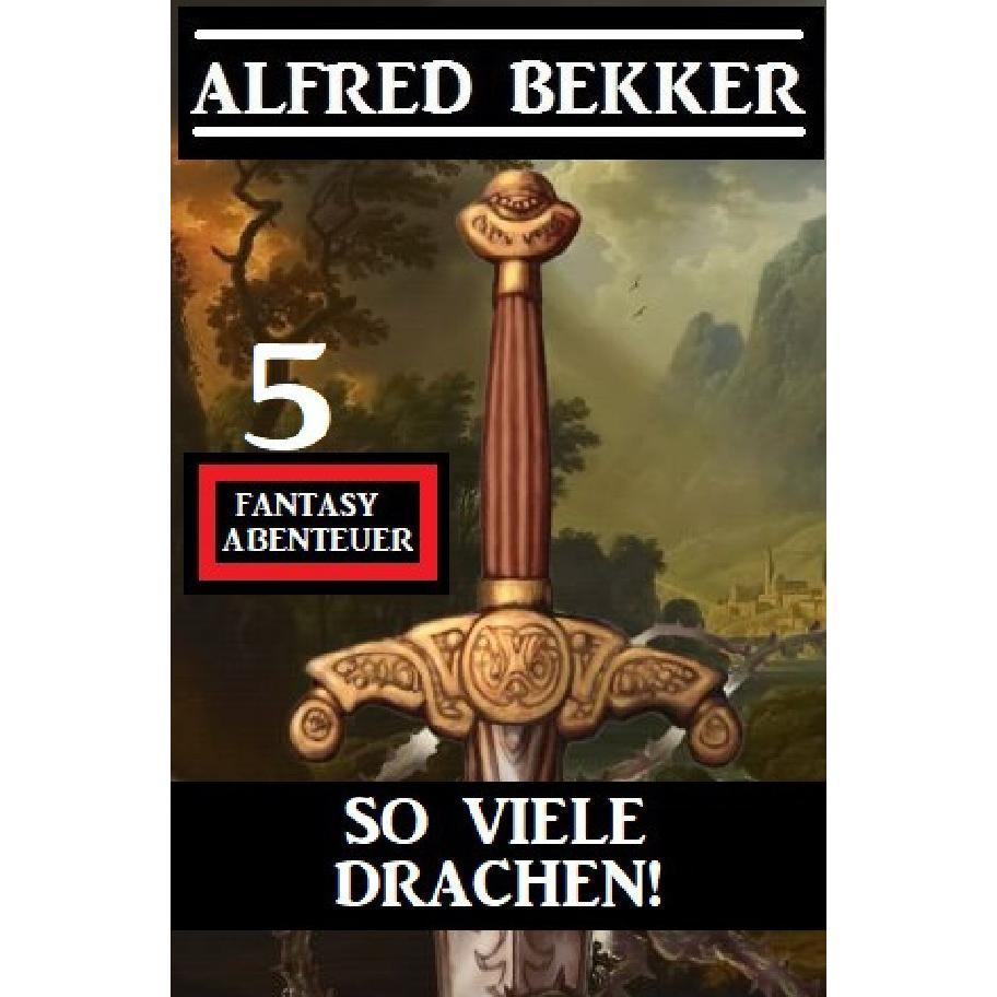So viele Drachen! 5 Fantasy Abenteuer, Belletristik von Alfred Bekker