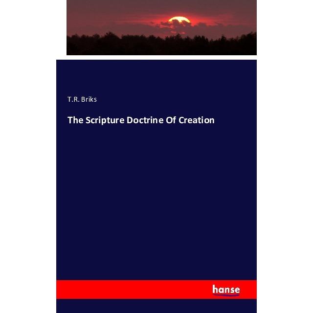 The Scripture Doctrine Of Creation, Fachbücher von T. R. Briks