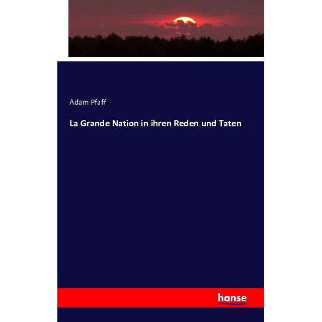 La Grande Nation in ihren Reden und Taten, Fachbücher von Adam Pfaff