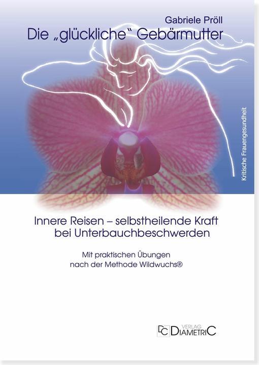 Produktbild Die "glückliche" Gebärmutter: Innere Bilder - selbstheilende Kraft bei Unterbauchbeschwerden (Deutsch, Gabriele Pröll, 2014)