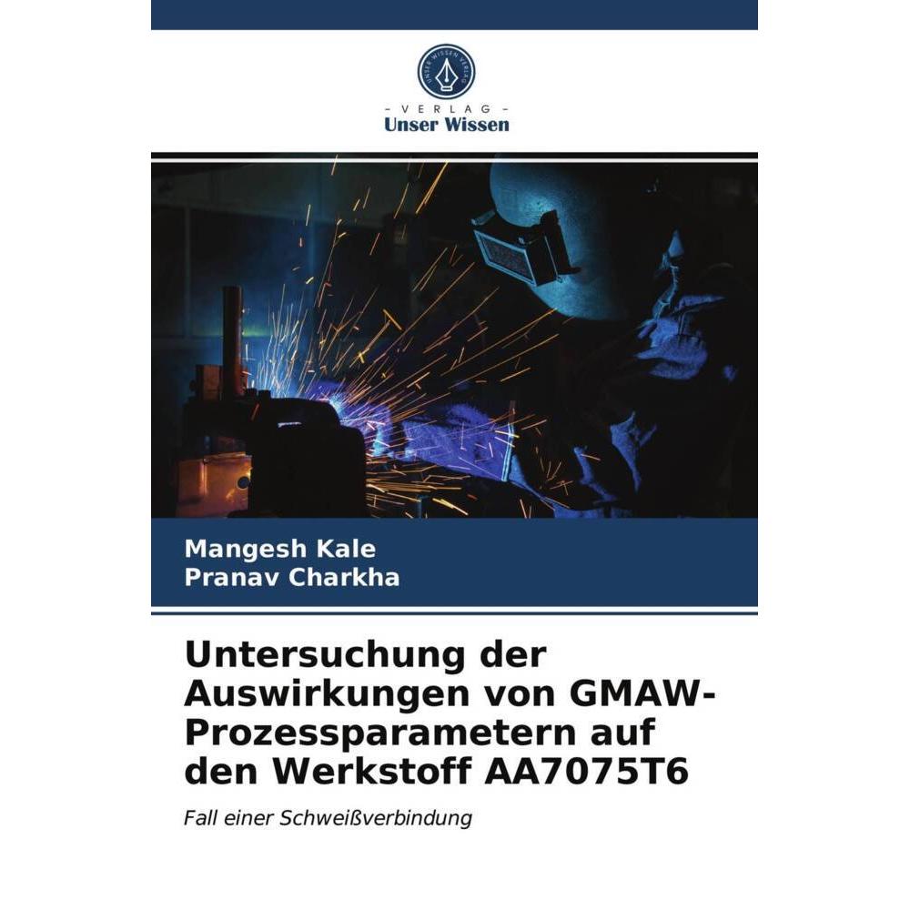 Untersuchung der Auswirkungen von GMAW-Prozessparametern auf den Werkstoff AA7075T6, Fachbücher von Pranav Charkha, Mang...