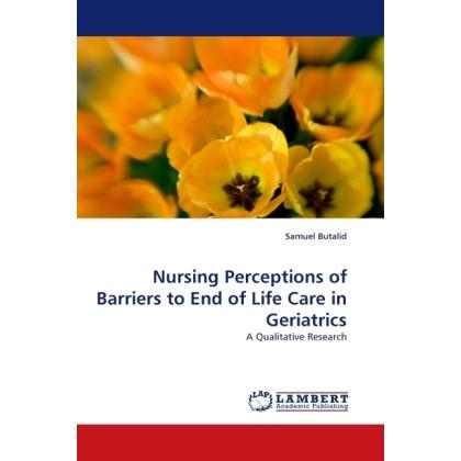 Nursing Perceptions of Barriers to End of Life Care in Geriatrics, Fachbücher von Samuel Butalid