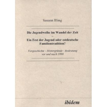 Die Jugendweihe im Wandel der Zeit - Ein Fest der Jugend oder ostdeutsche Familientradition?, Fachbücher von Susann Illi...