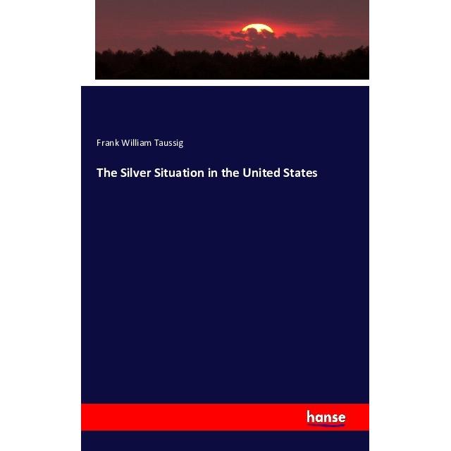 The Silver Situation in the United States, Fachbücher von Frank William Taussig