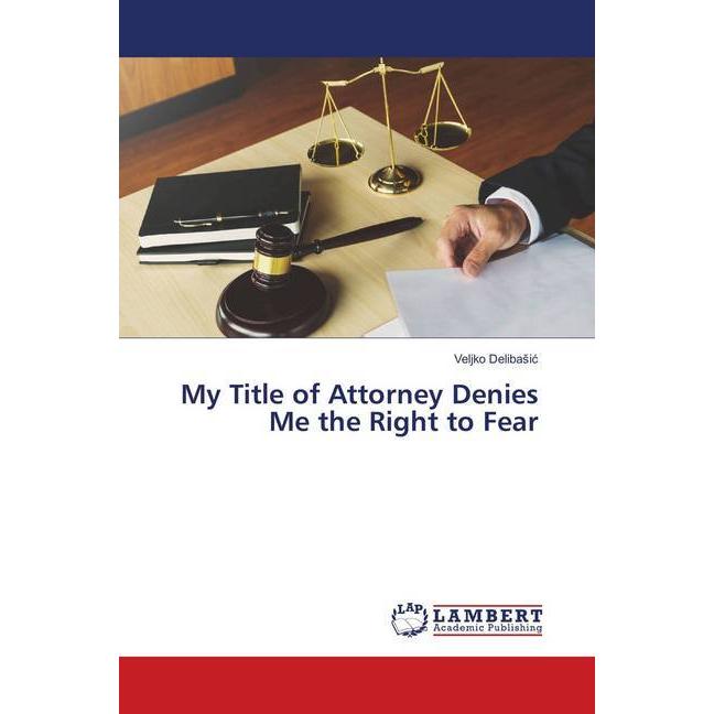 My Title of Attorney Denies Me the Right to Fear, Fachbücher von Veljko Delibasic