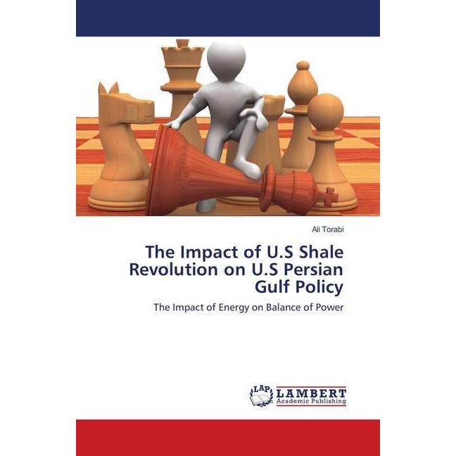 The Impact of U.S Shale Revolution on U.S Persian Gulf Policy, Fachbücher von Ali Torabi