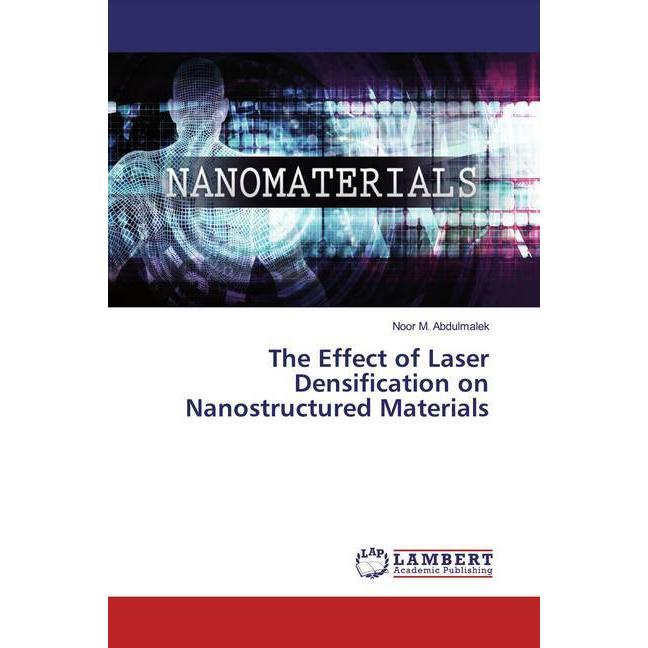 The Effect of Laser Densification on Nanostructured Materials, Fachbücher von Noor M. Abdulmalek