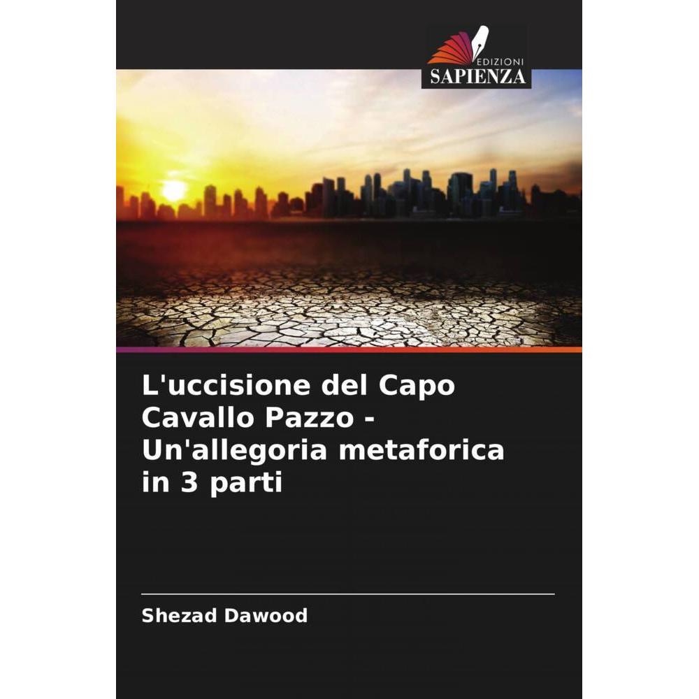 L'uccisione del Capo Cavallo Pazzo - Un'allegoria metaforica in 3 parti, Fachbücher von Shezad Dawood