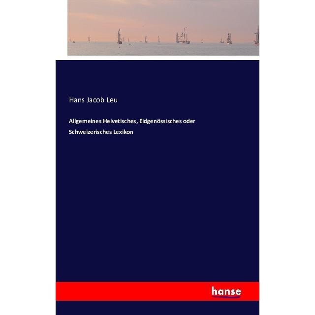 Allgemeines Helvetisches, Eidgenössisches oder Schweizerisches Lexikon, Fachbücher von Hans Jacob Leu
