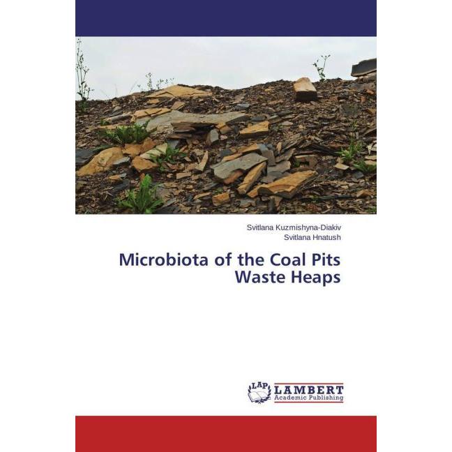 Microbiota of the Coal Pits Waste Heaps, Fachbücher von Svitlana Kuzmishyna-Diakiv, Svitlana Hnatush