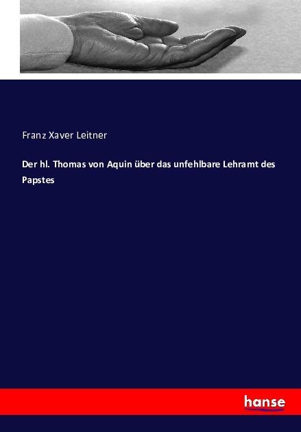 Produktbild Der hl. Thomas von Aquin über das unfehlbare Lehramt des Papstes (Deutsch, Franz Xaver Leitner, 2016)