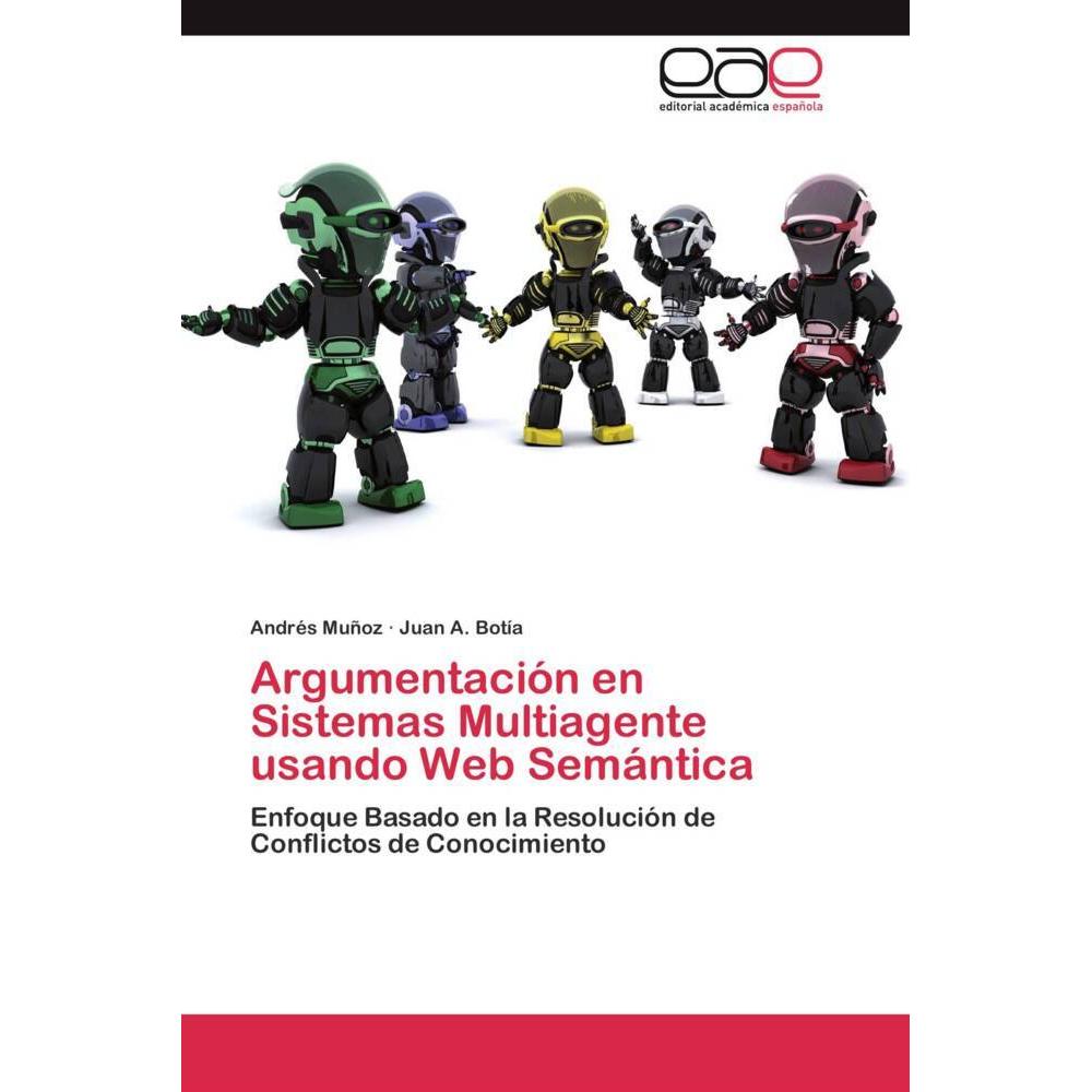 Argumentación en Sistemas Multiagente usando Web Semántica, Fachbücher von Juan A. Botía, Andrés Muñoz