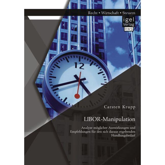 LIBOR-Manipulation: Analyse möglicher Auswirkungen und Empfehlungen für den sich daraus ergebenden H, Fachbücher