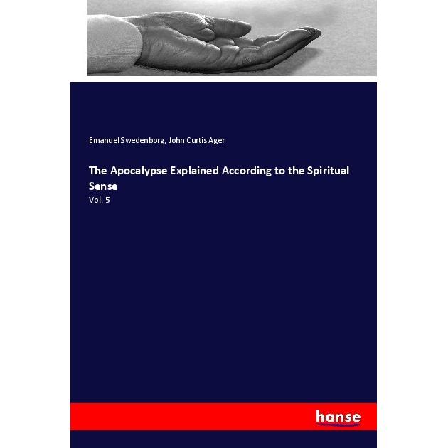 The Apocalypse Explained According to the Spiritual Sense, Sachbücher von Emanuel Swedenborg, John Curtis Ager