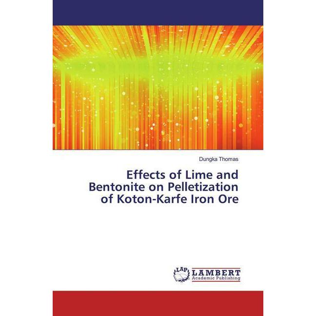 Effects of Lime and Bentonite on Pelletization of Koton-Karfe Iron Ore, Fachbücher von Dungka Thomas