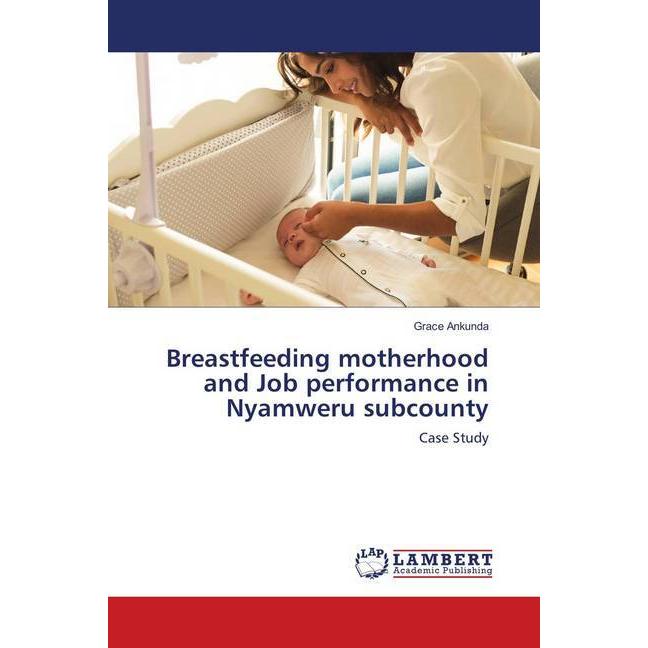 Breastfeeding motherhood and Job performance in Nyamweru subcounty, Fachbücher von Grace Ankunda