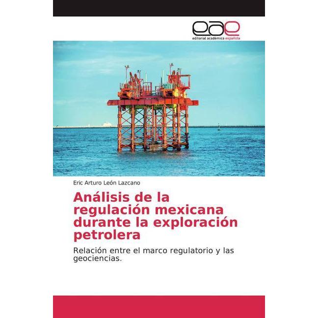Análisis de la regulación mexicana durante la exploración petrolera, Fachbücher von Eric Arturo León Lazcano