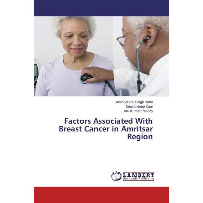 Factors Associated With Breast Cancer in Amritsar Region, Fachbücher von Jeewandeep Kaur, Arvinder Pal Singh Batra, Anil...