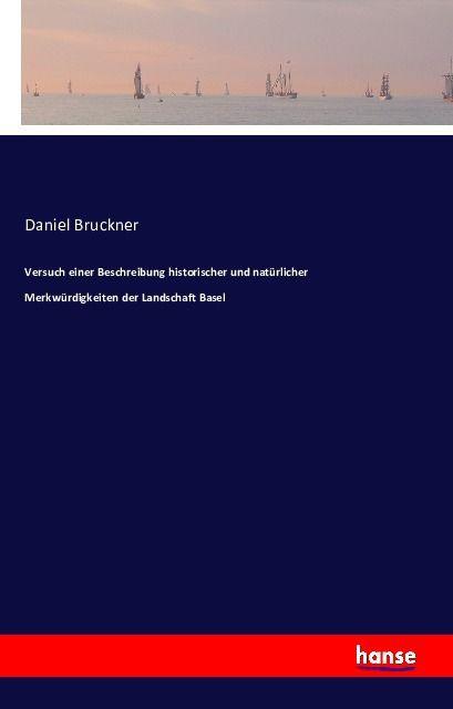 Produktbild Versuch einer Beschreibung historischer und natürlicher Merkwürdigkeiten der Landschaft Basel (Deutsch, Daniel Bruckner, 2016)