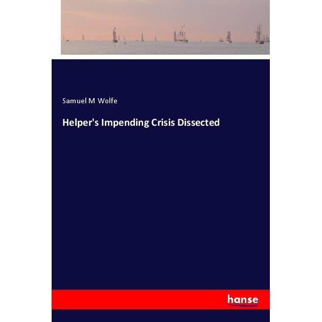 Helper's Impending Crisis Dissected, Belletristik von Samuel M Wolfe