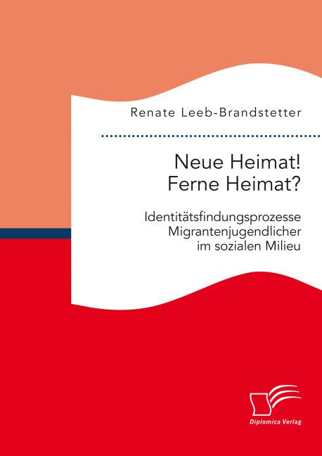 Produktbild Neue Heimat! Ferne Heimat? Identitätsfindungsprozesse Migrantenjugendlicher im sozialen Milieu (Deutsch, Renate Leeb-Brandstetter, 2015)