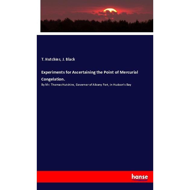 Experiments for Ascertaining the Point of Mercurial Congelation., Fachbücher von J. Black, T. Hutchins