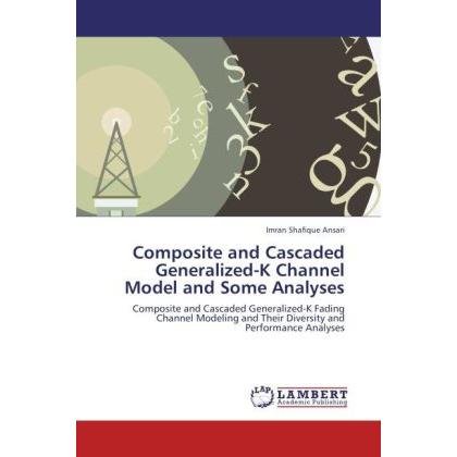 Composite and Cascaded Generalized-K Channel Model and Some Analyses, Fachbücher von Imran Shafique Ansari