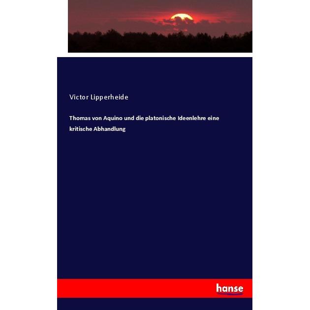 Thomas von Aquino und die platonische Ideenlehre eine kritische Abhandlung, Sachbücher von Victor Lipperheide