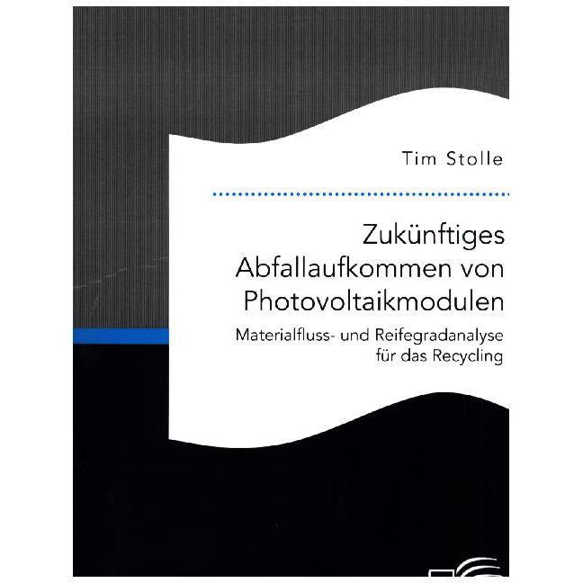 Zukünftiges Abfallaufkommen von Photovoltaikmodulen. Materialfluss- und Reifegradanalyse für das Rec, Fachbücher von Tim...