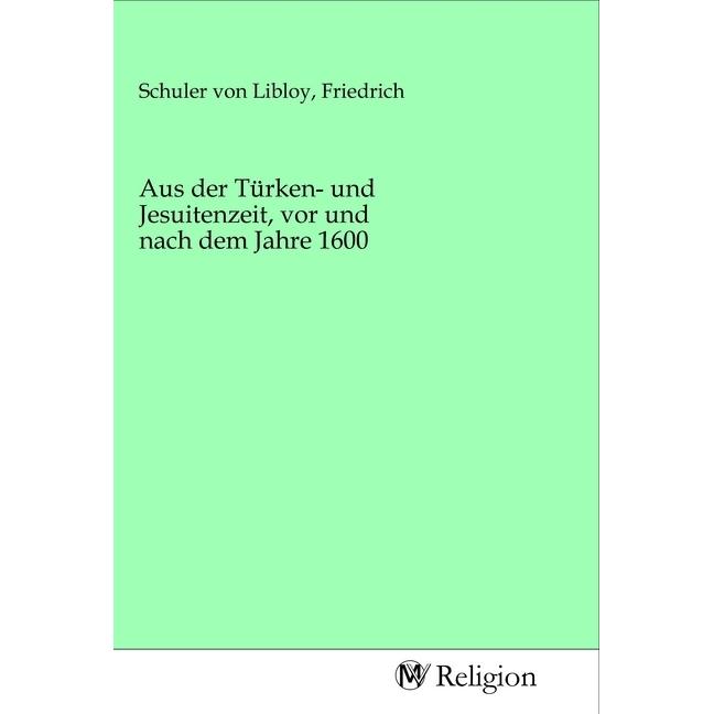 Aus der Türken- und Jesuitenzeit, vor und nach dem Jahre 1600, Sachbücher von Friedrich Schuler von Libloy
