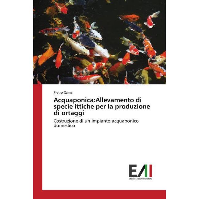 Acquaponica:Allevamento di specie ittiche per la produzione di ortaggi, Fachbücher von Pietro Cama