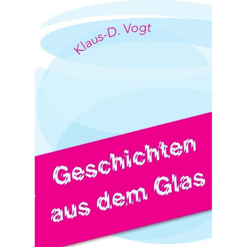 Geschichten aus dem Glas, Belletristik von Klaus-D. Vogt