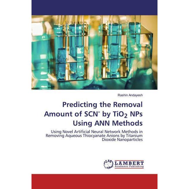Predicting the Removal Amount of SCN- by TiO2 NPs Using ANN Methods, Fachbücher von Rashin Andayesh