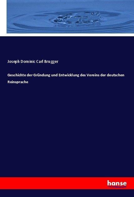 Produktbild Geschichte der Gründung und Entwicklung des Vereins der deutschen Reinsprache (Deutsch, Joseph Dominic Carl Brugger, 2017)