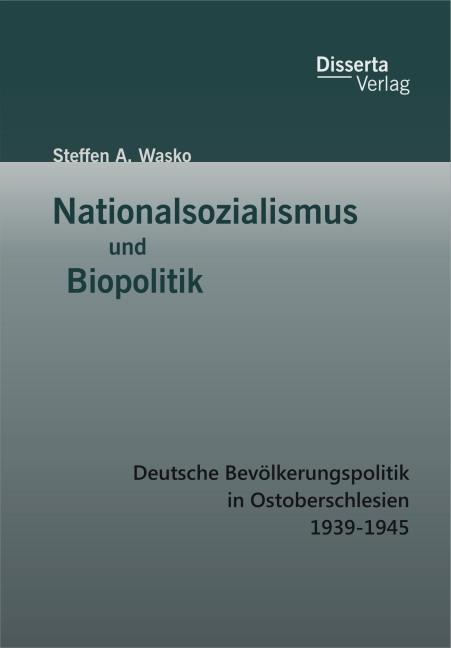 Produktbild Nationalsozialismus und Biopolitik: Deutsche Bevölkerungspolitik in Ostoberschlesien 1939-1945 (Deutsch, Steffen A. Wasko, 2015)