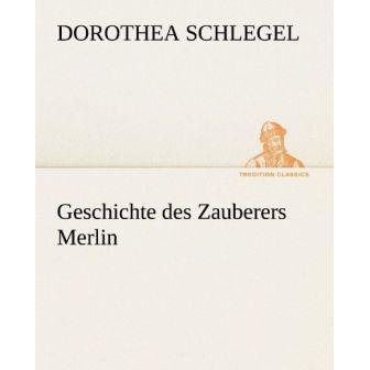 Geschichte des Zauberers Merlin, Belletristik von Dorothea Schlegel