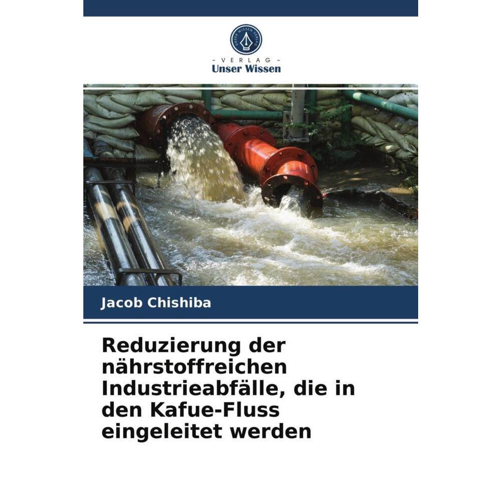 Reduzierung der nährstoffreichen Industrieabfälle, die in den Kafue-Fluss eingeleitet werden, Fachbücher von Jacob Chish...