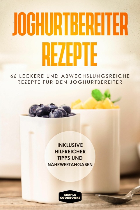 Produktbild Joghurtbereiter Rezepte: 66 leckere und abwechslungsreiche Rezepte für den Joghurtbereiter - In (Deutsch, Simple Cookbooks, 2024)