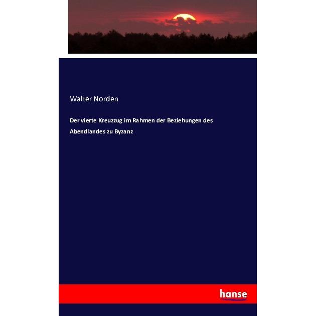 Der vierte Kreuzzug im Rahmen der Beziehungen des Abendlandes zu Byzanz, Fachbücher von Walter Norden